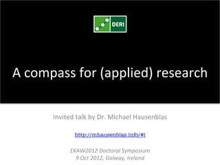 A	
  compass	
  for	
  (applied)	
  research	
  

         Invited	
  talk	
  by	
  Dr.	
  Michael	
  Hausenblas	
  
                                         	
  
                   http://mhausenblas.info/#i !
                                      	
  
                 EKAW2012	
  Doctoral	
  Symposium	
  
                   9	
  Oct	
  2012,	
  Galway,	
  Ireland	
  
 