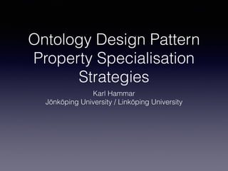Ontology Design Pattern 
Property Specialisation 
Strategies 
Karl Hammar 
Jönköping University / Linköping University 
 