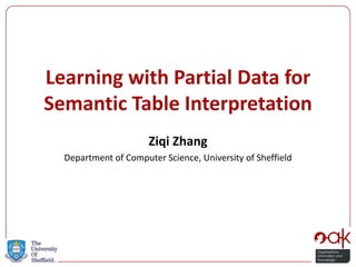 Learning with Partial Data for Semantic Table Interpretation 
Ziqi Zhang 
Department of Computer Science, University of Sheffield  