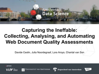 Capturing the Ineffable:
Collecting, Analysing, and Automating
Web Document Quality Assessments
Davide Ceolin, Julia Noordegraaf, Lora Aroyo
 