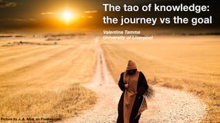 Valentina Tamma
University of Liverpool
The tao of knowledge: 
the journey vs the goal
Picture by J. A. Alba, on Pixabay.com
 