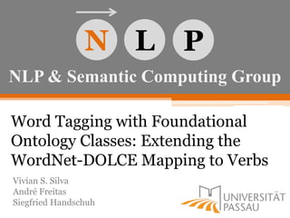 NLP & Semantic Computing Group
N L P
Word Tagging with Foundational
Ontology Classes: Extending the
WordNet-DOLCE Mapping to Verbs
Vivian S. Silva
André Freitas
Siegfried Handschuh
 