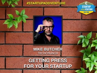 MIKE BUTCHER
TECHCRUNCH
GETTING PRESS
FOR YOUR STARTUP
#STARTUPADDVENTURE
 