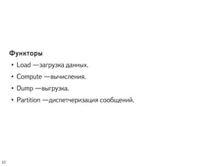 Функторы
● Load – загрузка данных.
● Compute – вычисления.
● Dump – выгрузка.
● Partition – диспетчеризация сообщений.
10
 
