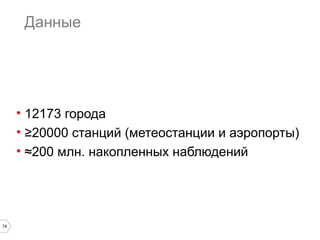 14
Данные
• 12173 города
• ≥20000 станций (метеостанции и аэропорты)
• ≈200 млн. накопленных наблюдений
 