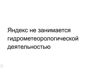 3
Яндекс не занимается
гидрометеорологической
деятельностью
 