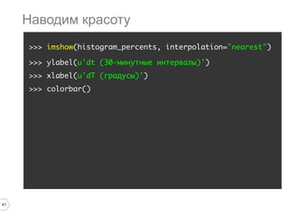 41
>>> imshow(histogram_percents, interpolation="nearest")
>>> ylabel(u'dt (30-минутные интервалы)')
>>> xlabel(u'dT (градусы)')
>>> colorbar()
Наводим красоту
 