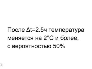 49
После Δt=2.5ч температура
меняется на 2°C и более,
с вероятностью 50%
 