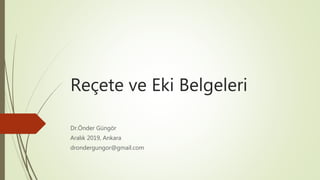 Reçete ve Eki Belgeleri
Dr.Önder Güngör
Aralık 2019, Ankara
drondergungor@gmail.com
 