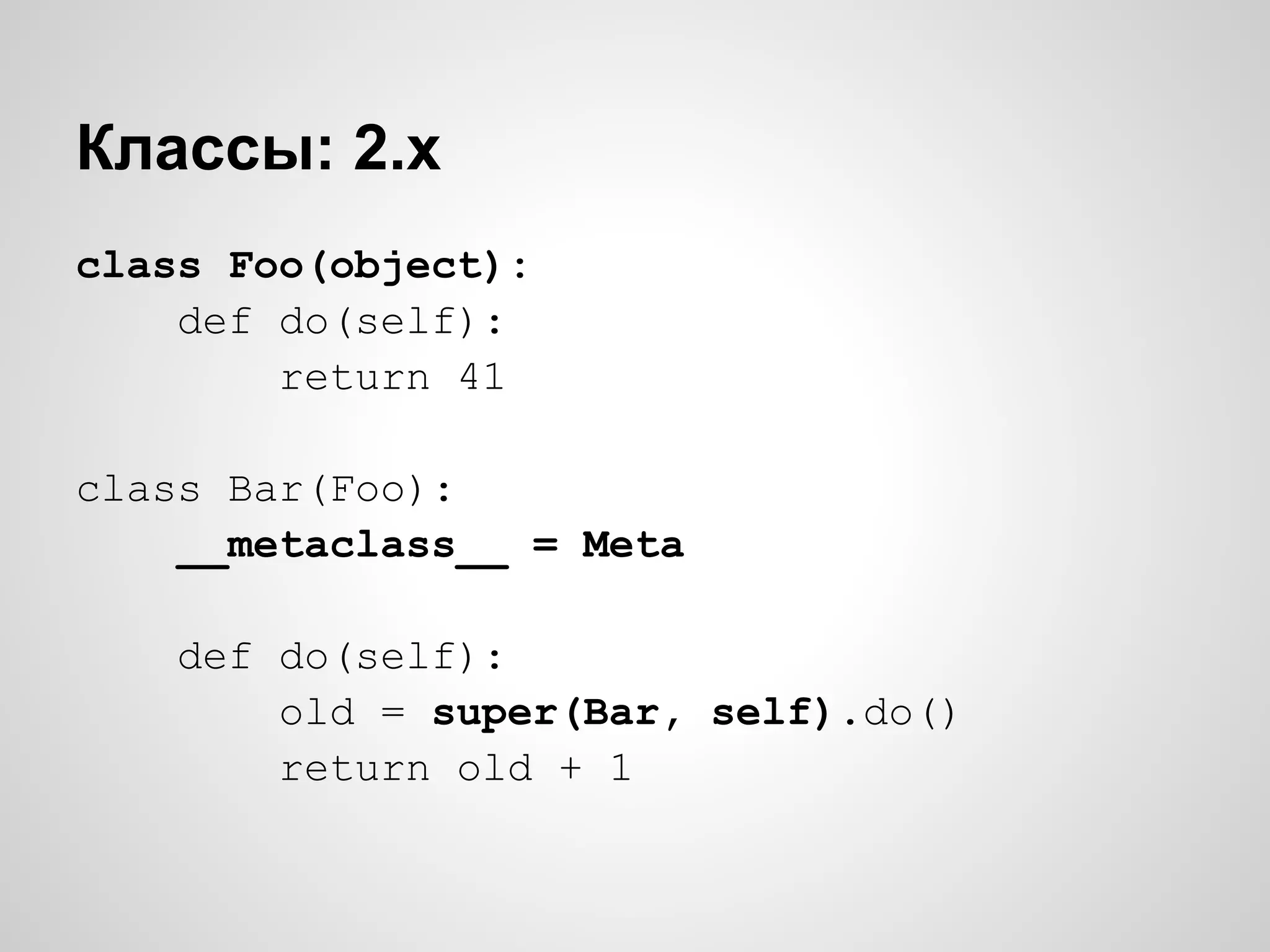 Классы: 2.x
class Foo(object):
    def do(self):
        return 41

class Bar(Foo):
    __metaclass__ = Meta

    def do(self):
        old = super(Bar, self).do()
        return old + 1
 