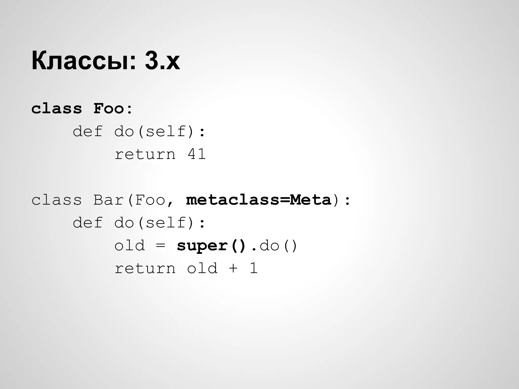 Классы: 3.x
class Foo:
    def do(self):
        return 41

class Bar(Foo, metaclass=Meta):
    def do(self):
        old = super().do()
        return old + 1
 