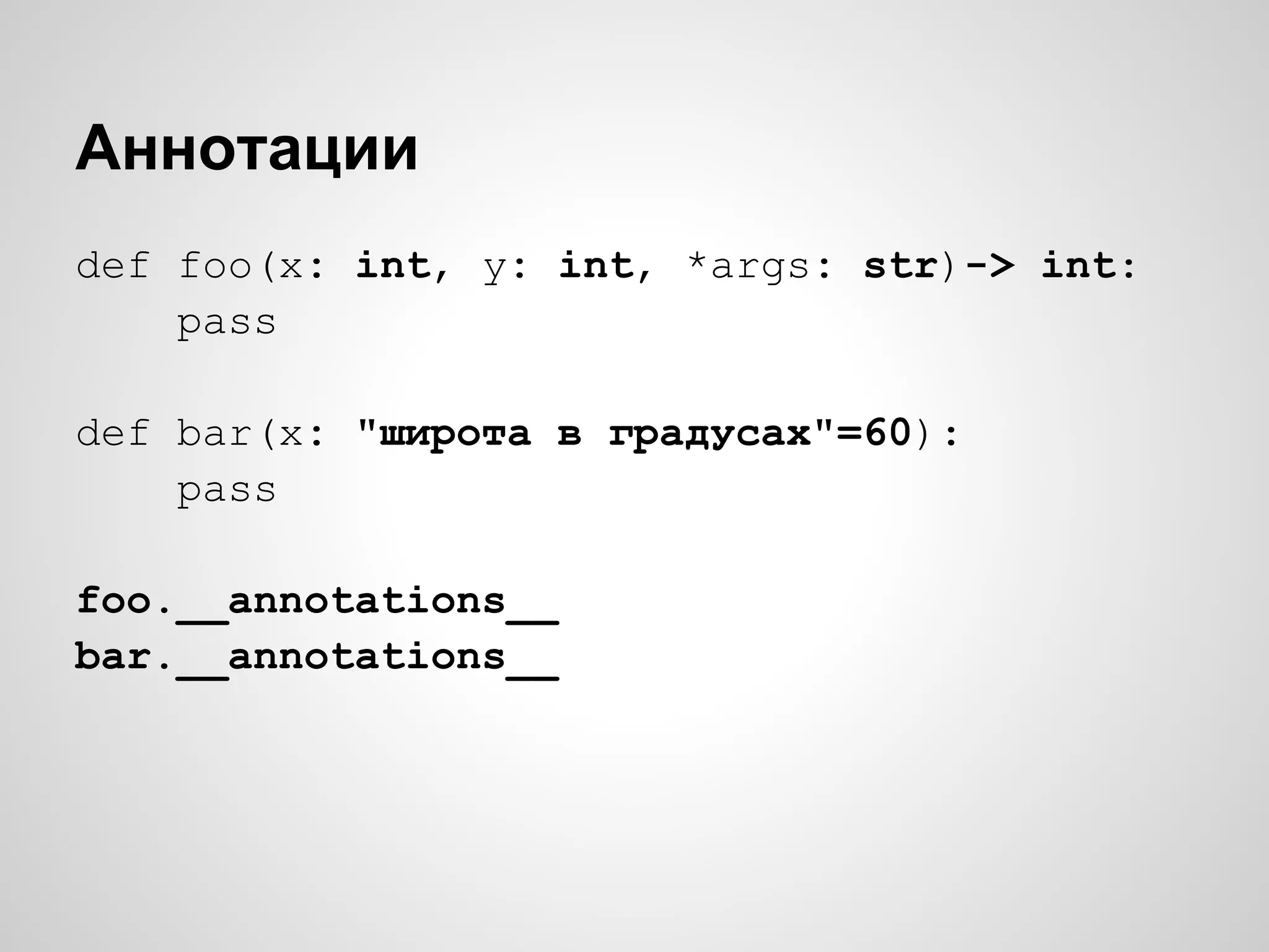 Аннотации
def foo(x: int, y: int, *args: str)-> int:
    pass

def bar(x: "широта в градусах"=60):
    pass

foo.__annotations__
bar.__annotations__
 