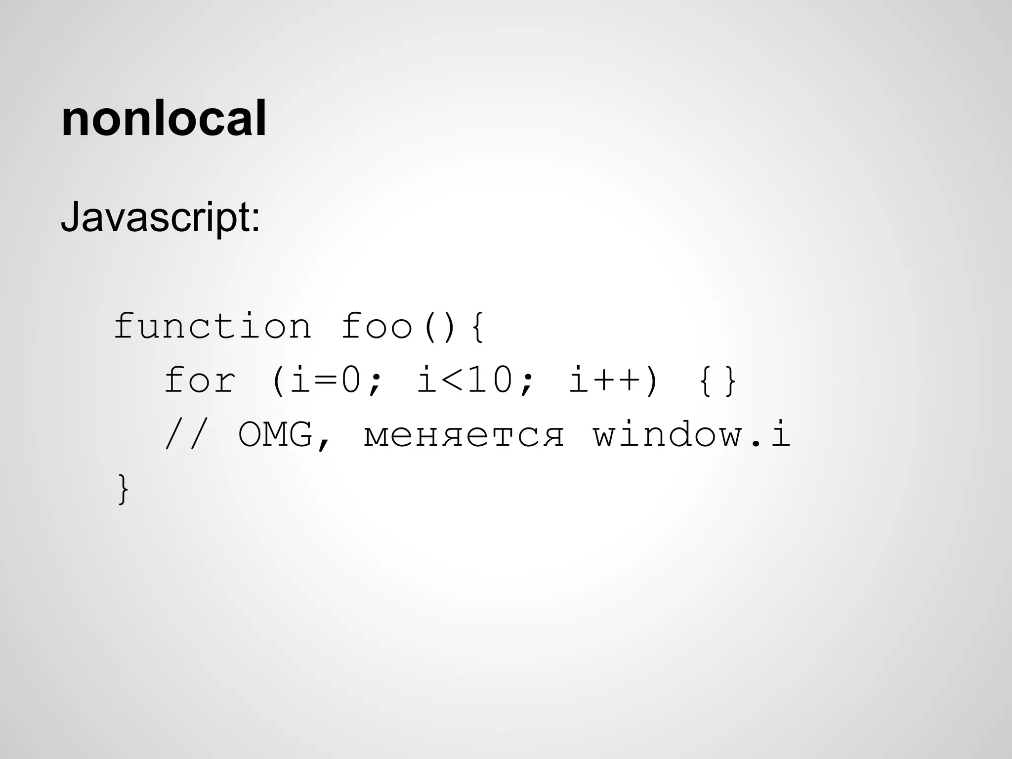 nonlocal
Javascript:

  function foo(){
    for (i=0; i<10; i++) {}
    // OMG, меняется window.i
  }
 
