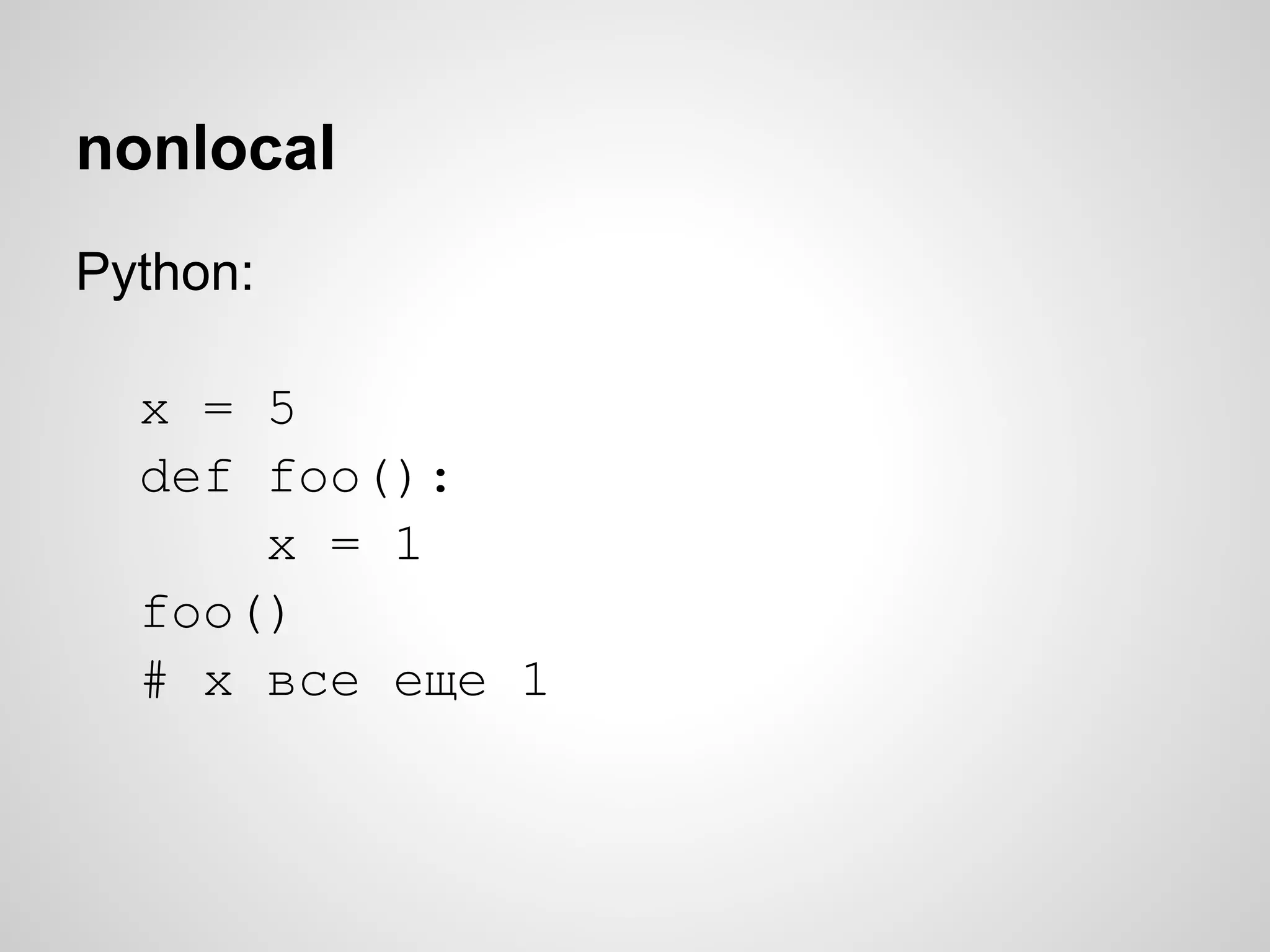 nonlocal
Python:

  x = 5
  def foo():
      x = 1
  foo()
  # x все еще 1
 