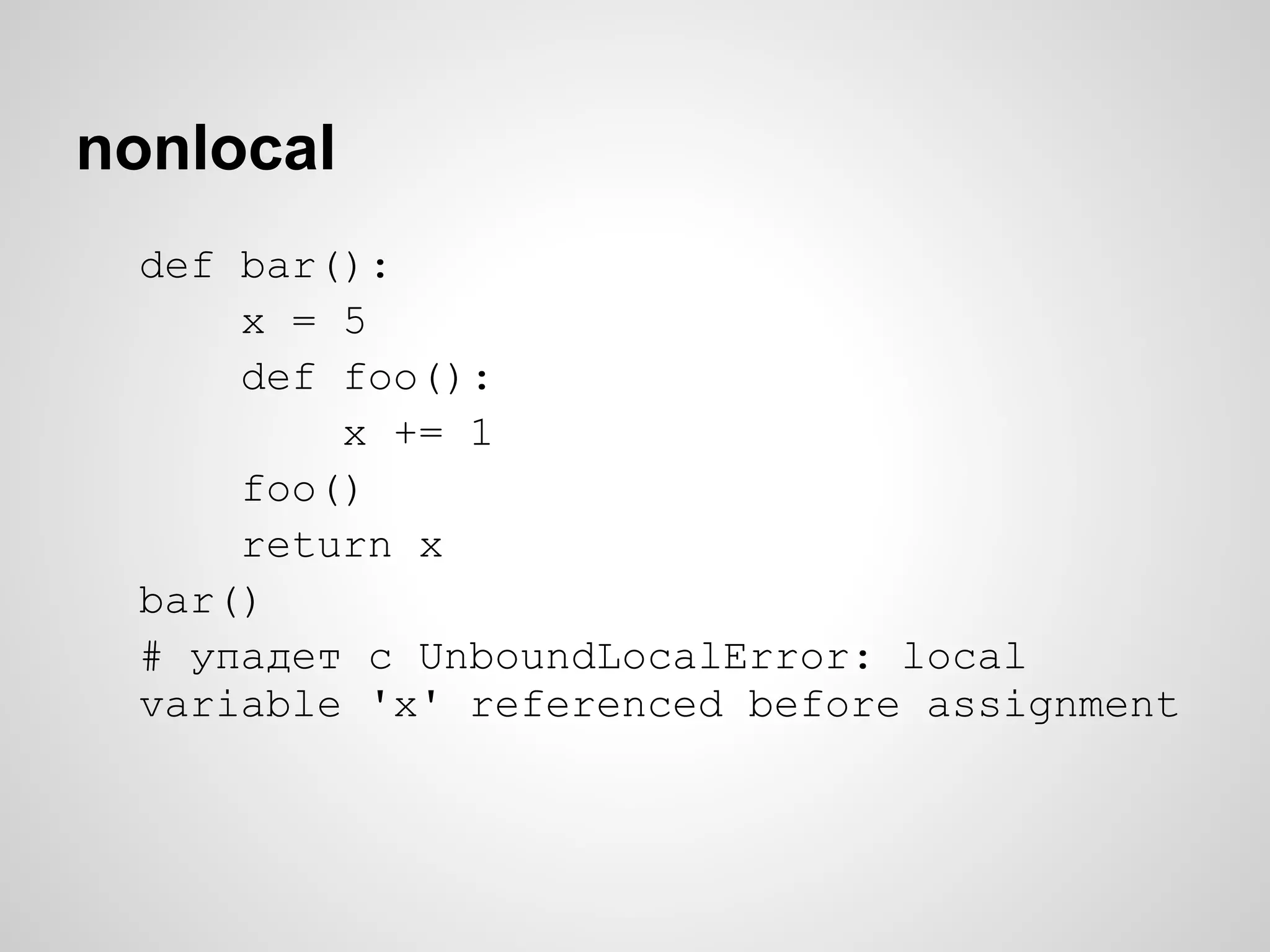 nonlocal
 def bar():
     x = 5
     def foo():
         x += 1
     foo()
     return x
 bar()
 # упадет с UnboundLocalError: local
 variable 'x' referenced before assignment
 