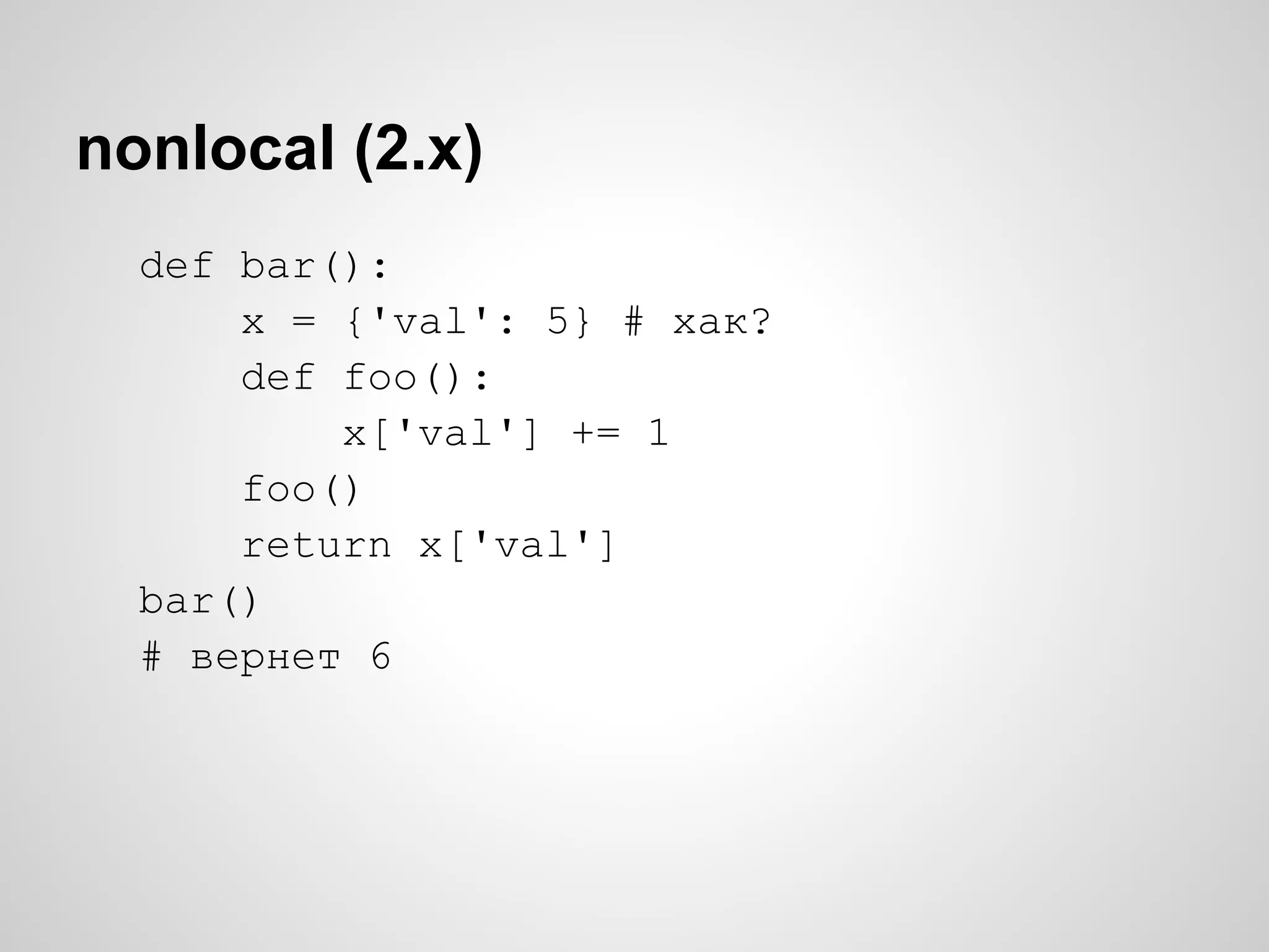 nonlocal (2.x)
  def bar():
      x = {'val': 5} # хак?
      def foo():
          x['val'] += 1
      foo()
      return x['val']
  bar()
  # вернет 6
 