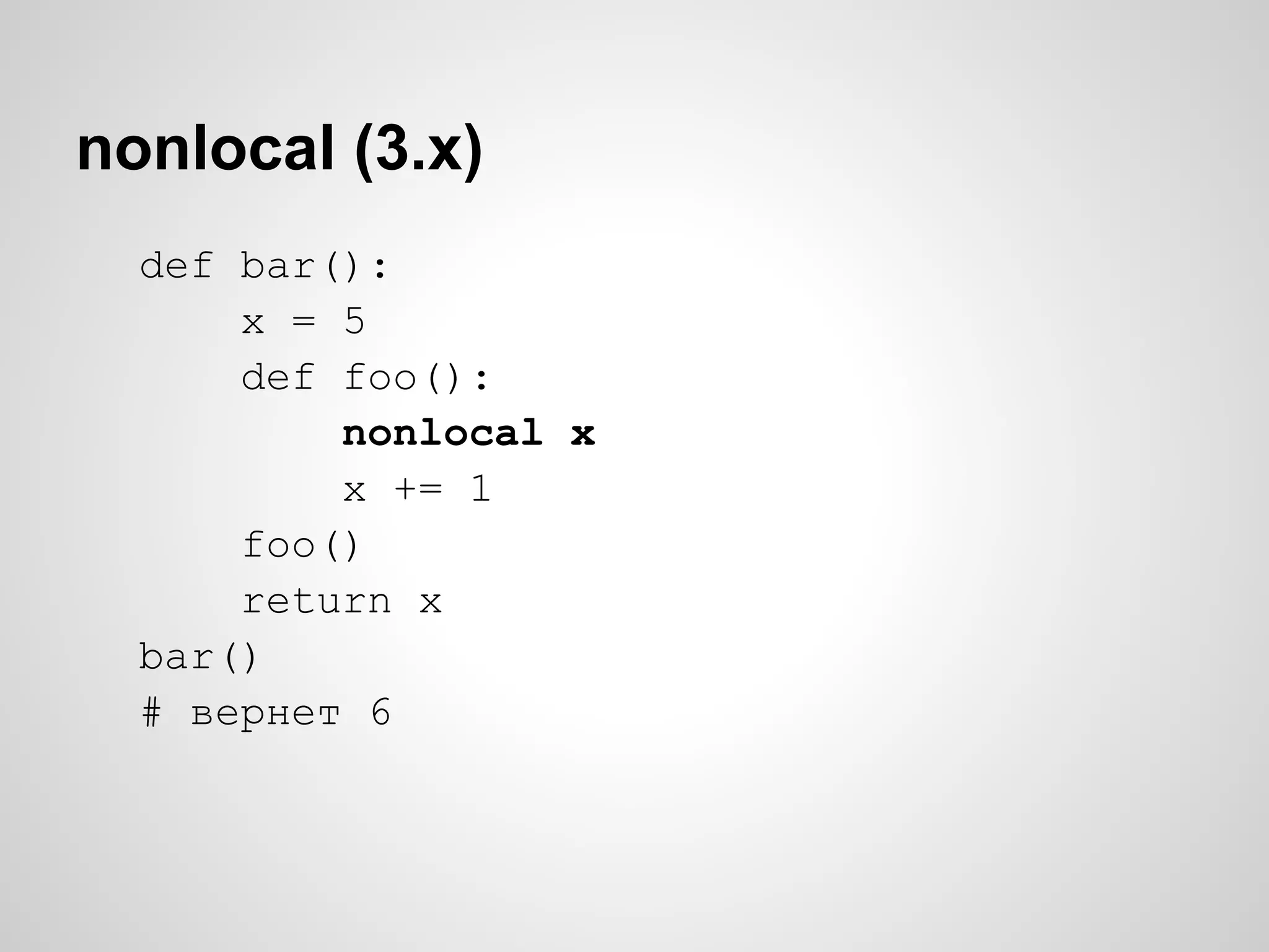 nonlocal (3.x)
  def bar():
      x = 5
      def foo():
          nonlocal x
          x += 1
      foo()
      return x
  bar()
  # вернет 6
 
