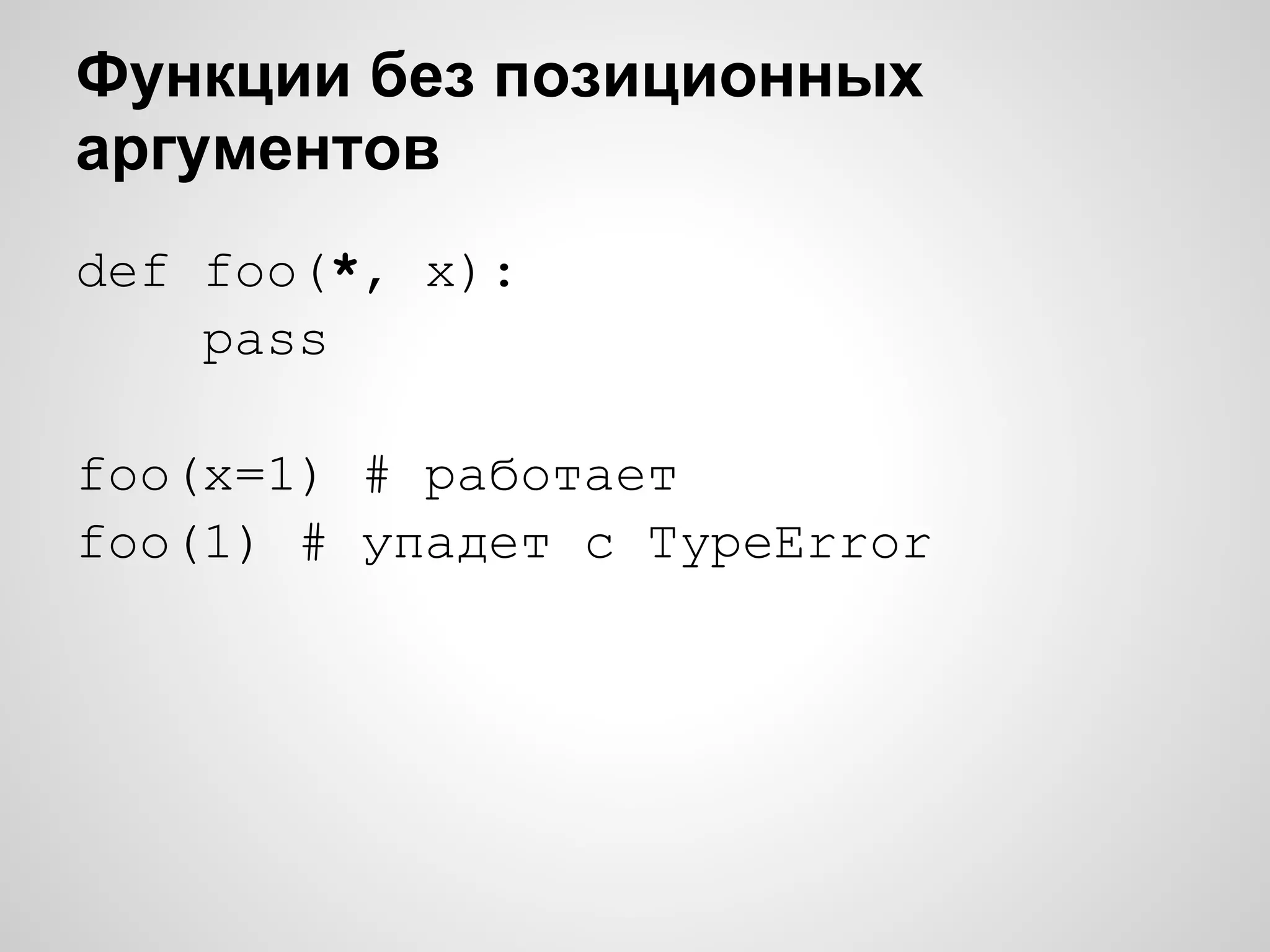 Функции без позиционных
аргументов
def foo(*, x):
    pass

foo(x=1) # работает
foo(1) # упадет с TypeError
 