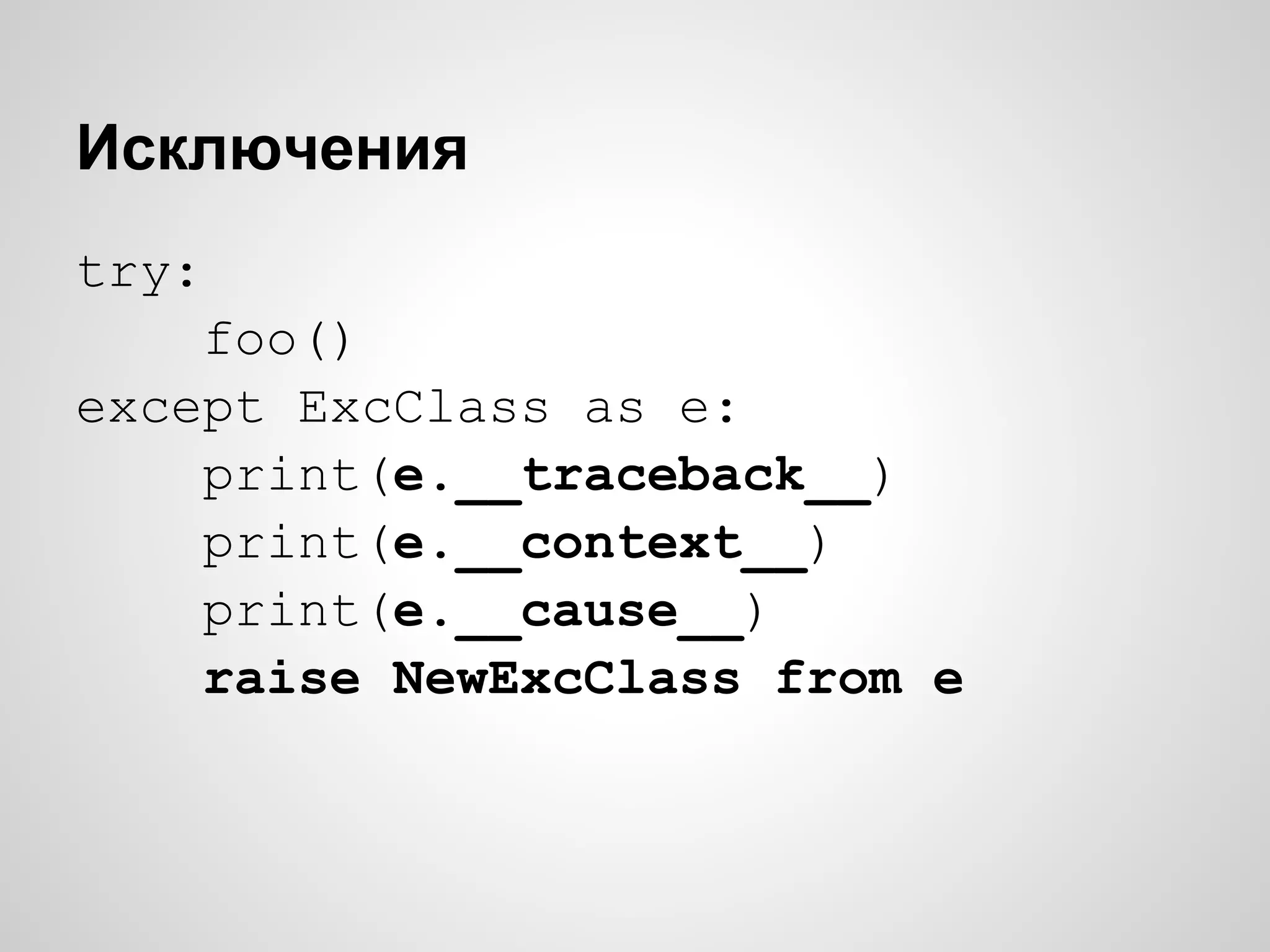 Исключения
try:
    foo()
except ExcClass as e:
    print(e.__traceback__)
    print(e.__context__)
    print(e.__cause__)
    raise NewExcClass from e
 