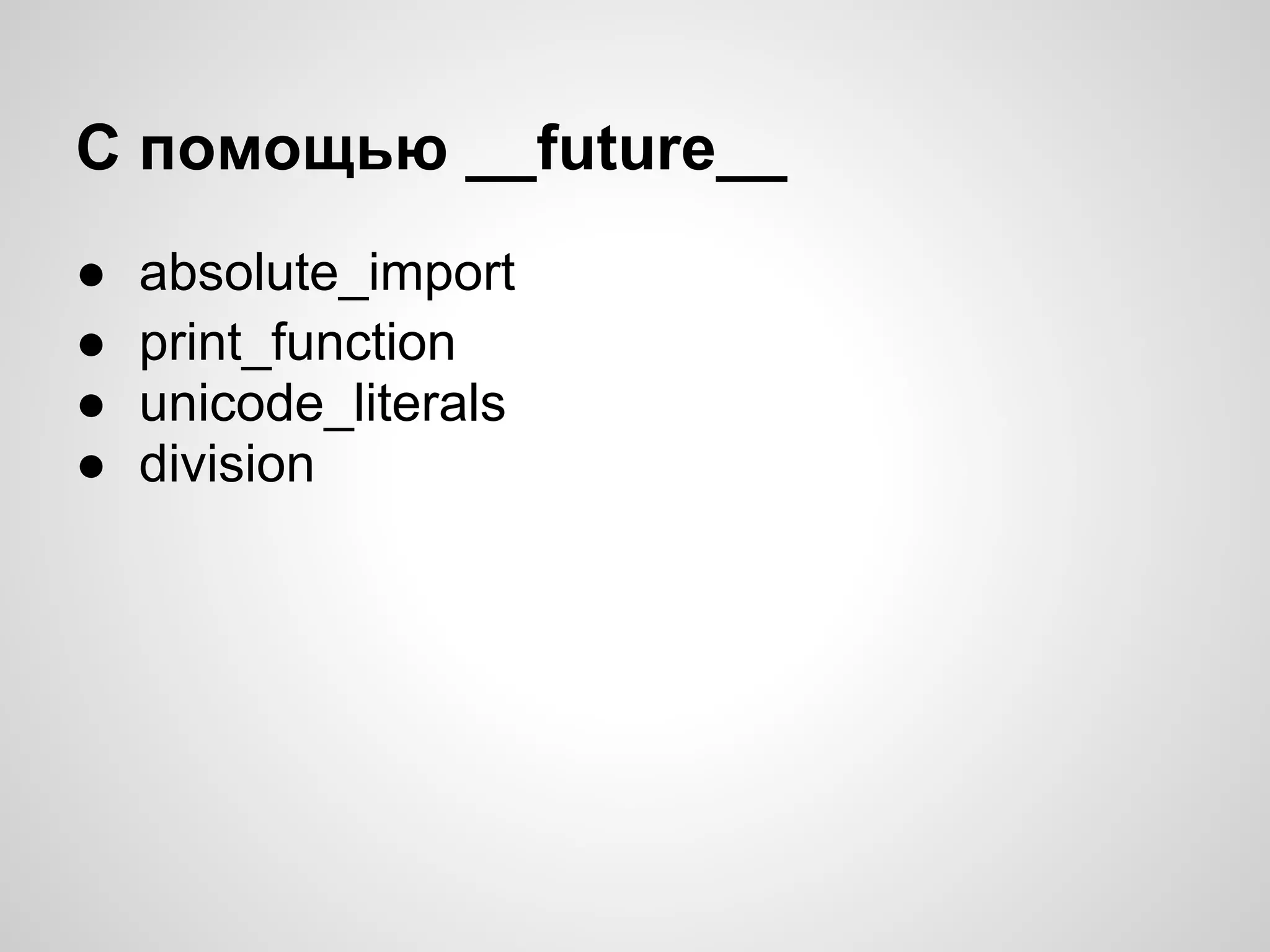 С помощью __future__
●   absolute_import
●   print_function
●   unicode_literals
●   division
 