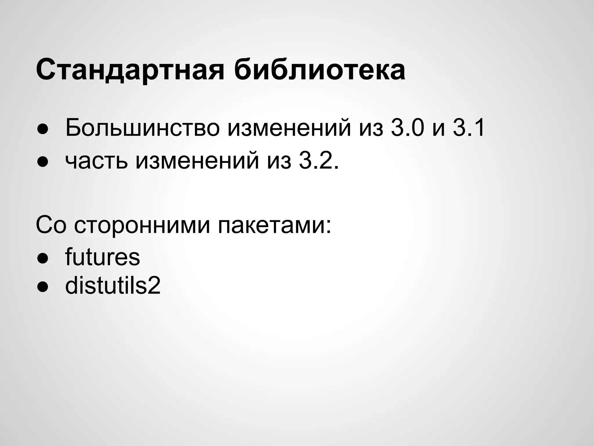 Стандартная библиотека
● Большинство изменений из 3.0 и 3.1
● часть изменений из 3.2.

Со сторонними пакетами:
● futures
● distutils2
 