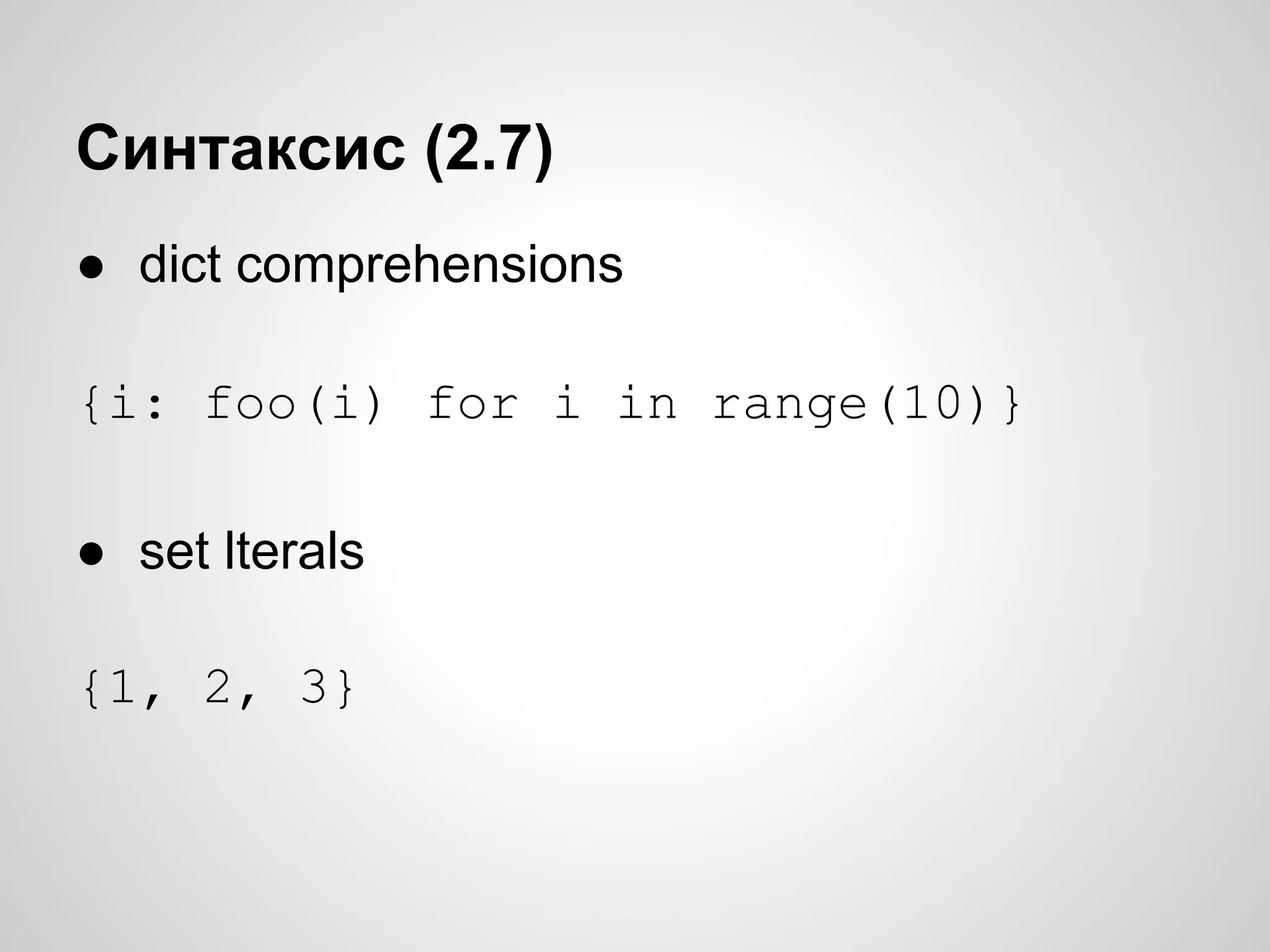 Синтаксис (2.7)
● dict comprehensions

{i: foo(i) for i in range(10)}

● set lterals

{1, 2, 3}
 
