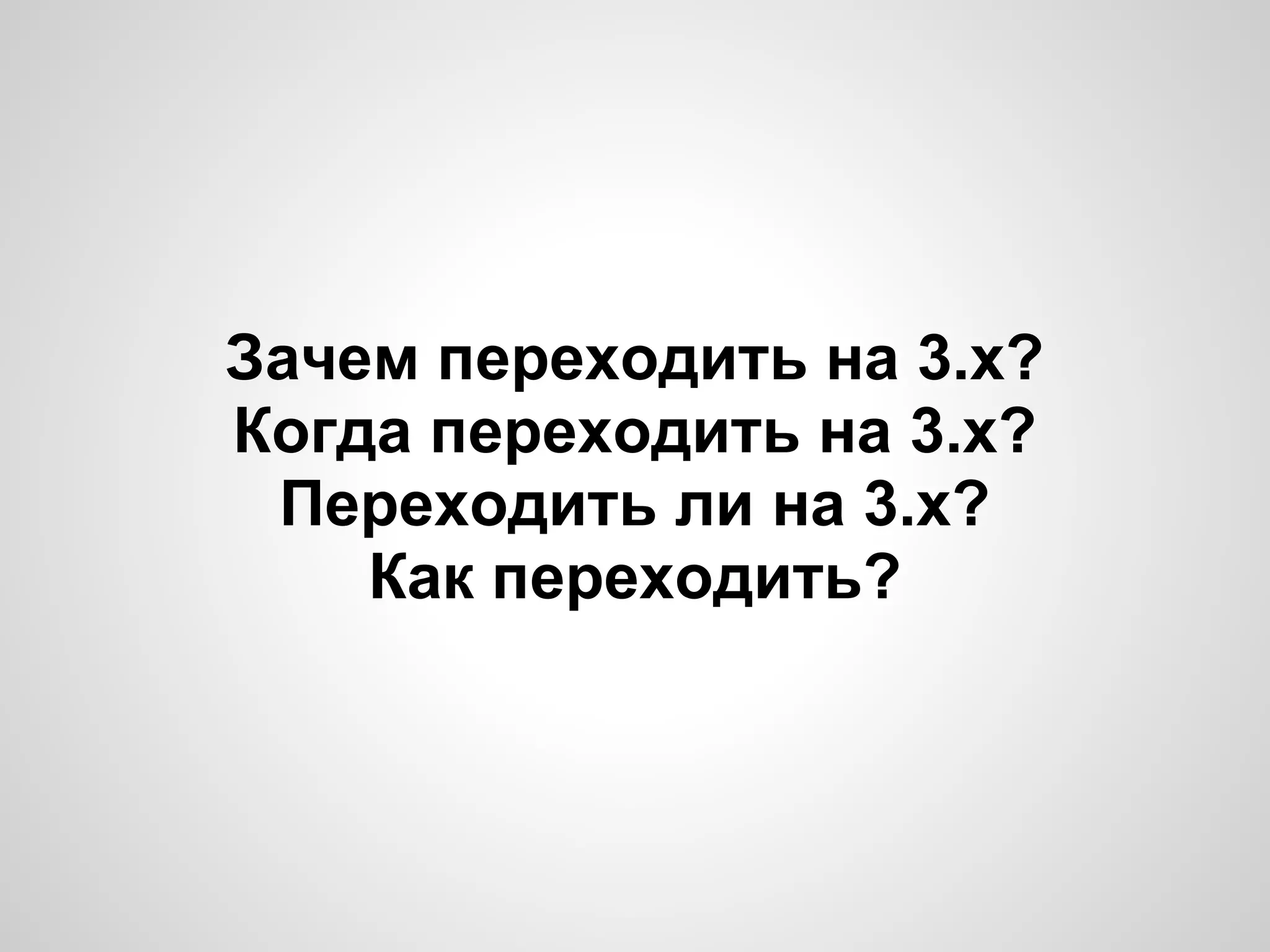 Зачем переходить на 3.x?
Когда переходить на 3.x?
 Переходить ли на 3.х?
    Как переходить?
 