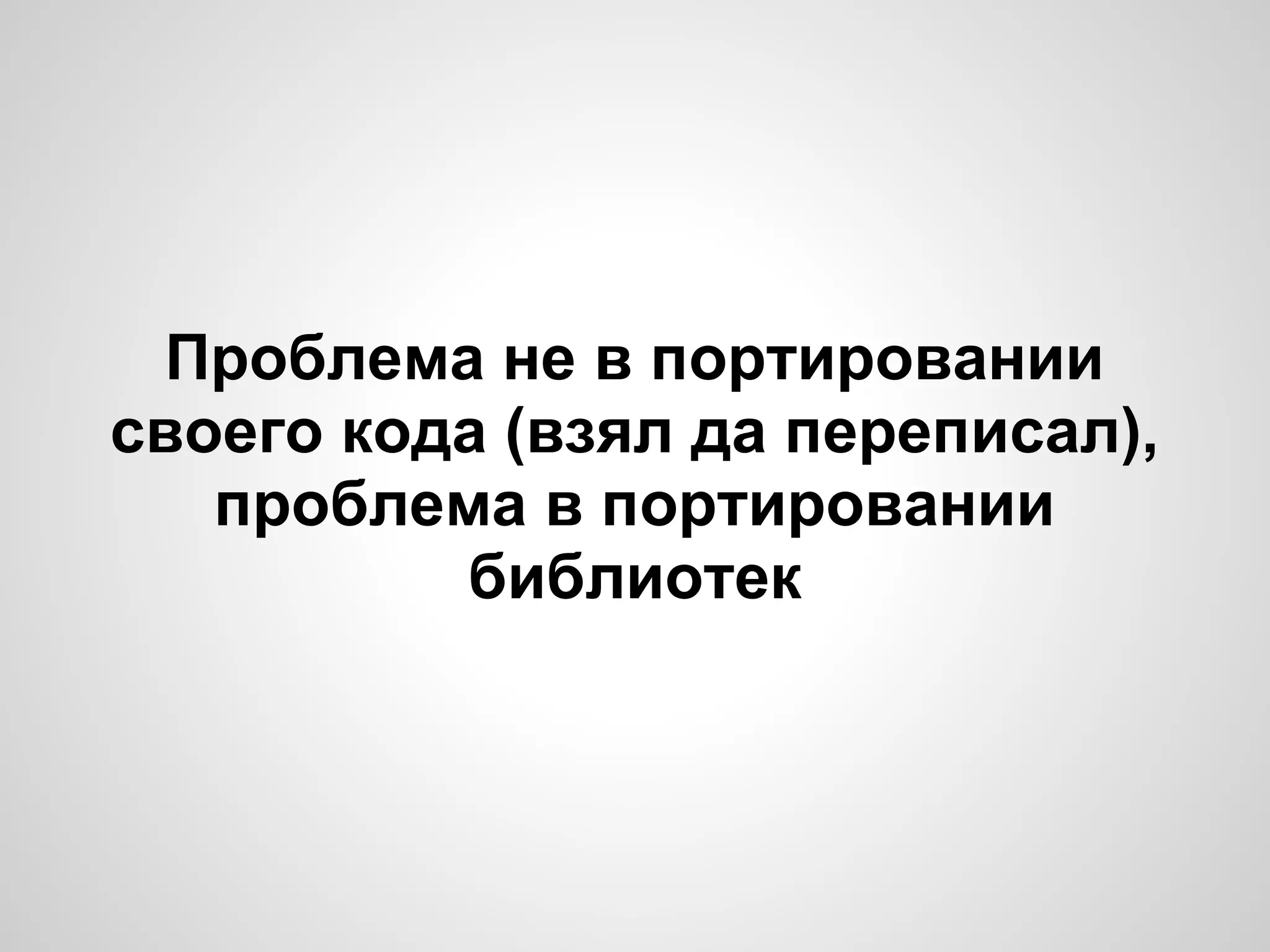 Проблема не в портировании
своего кода (взял да переписал),
   проблема в портировании
          библиотек
 
