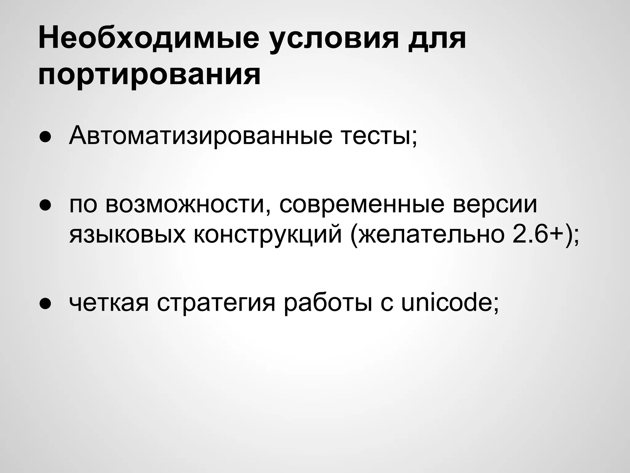 Необходимые условия для
портирования
● Автоматизированные тесты;

● по возможности, современные версии
  языковых конструкций (желательно 2.6+);

● четкая стратегия работы с unicode;
 
