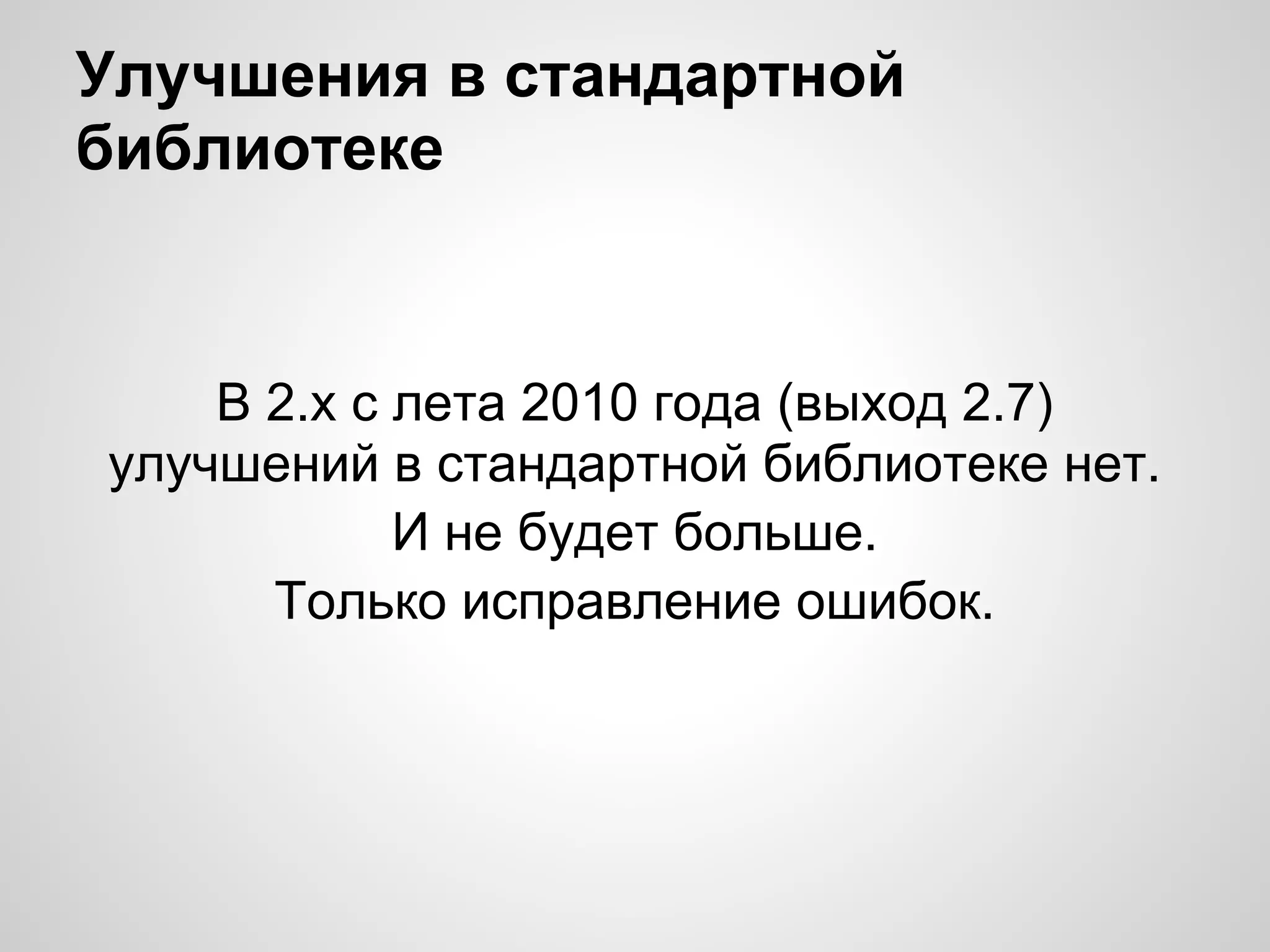 Улучшения в стандартной
библиотеке


    В 2.x с лета 2010 года (выход 2.7)
улучшений в стандартной библиотеке нет.
            И не будет больше.
      Только исправление ошибок.
 