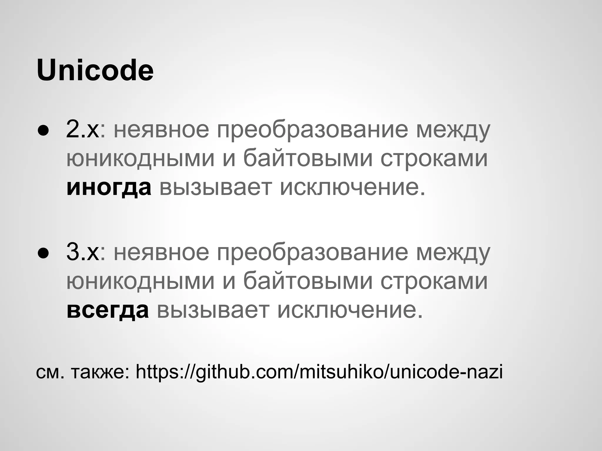 Unicode
● 2.x: неявное преобразование между
  юникодными и байтовыми строками
  иногда вызывает исключение.

● 3.х: неявное преобразование между
  юникодными и байтовыми строками
  всегда вызывает исключение.

см. также: https://github.com/mitsuhiko/unicode-nazi
 
