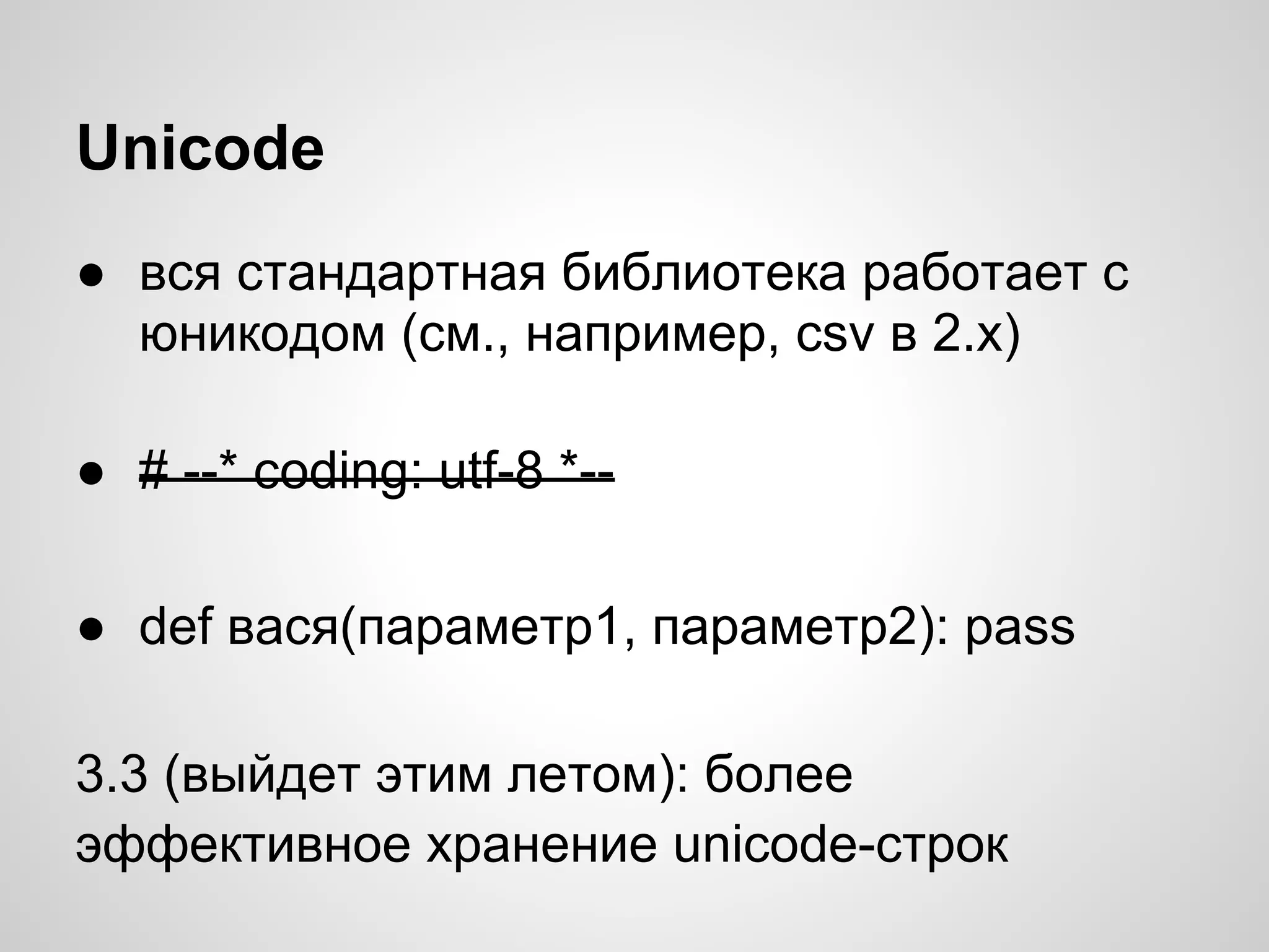 Unicode
● вся стандартная библиотека работает с
  юникодом (см., например, csv в 2.x)

● # --* coding: utf-8 *--

● def вася(параметр1, параметр2): pass

3.3 (выйдет этим летом): более
эффективное хранение unicode-строк
 