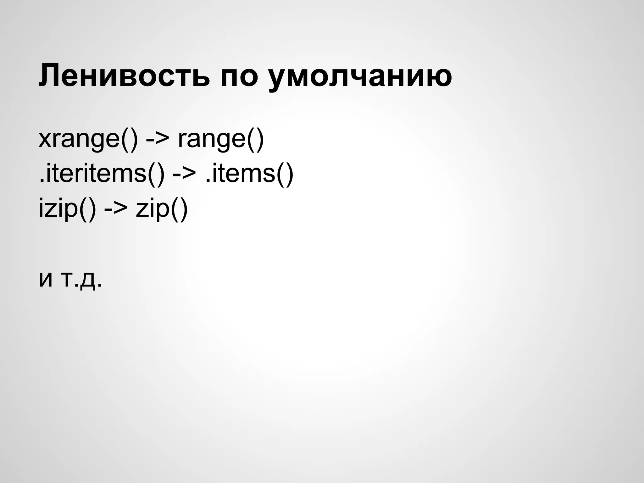 Ленивость по умолчанию
xrange() -> range()
.iteritems() -> .items()
izip() -> zip()

и т.д.
 