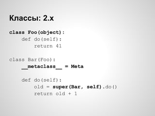 Классы: 2.x
class Foo(object):
    def do(self):
        return 41

class Bar(Foo):
    __metaclass__ = Meta

    def do(self):
        old = super(Bar, self).do()
        return old + 1
 