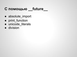 С помощью __future__
●   absolute_import
●   print_function
●   unicode_literals
●   division
 