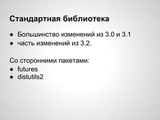 Стандартная библиотека
● Большинство изменений из 3.0 и 3.1
● часть изменений из 3.2.

Со сторонними пакетами:
● futures
● distutils2
 