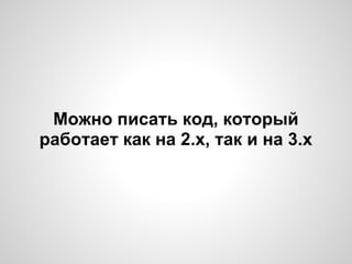 Можно писать код, который
работает как на 2.х, так и на 3.х
 