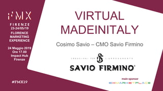 VIRTUAL
MADEINITALY
Cosimo Savio – CMO Savio Firmino
FLORENCE
MARKETING
EXPERIENCE
24 Maggio 2019
Ore 17.00
Impact Hub
Firenze
 