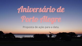 Aniversário de
Porto Alegre
Proposta de ação para a data.
 