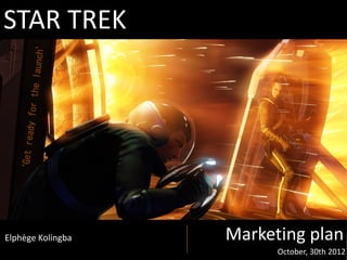 STAR TREK
Elphège Kolingba Marketing plan
October, 30th 2012
 