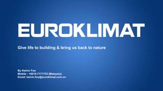 Give life to building & bring us back to nature
By Kelvin Foo
Mobile : +6016-7171753 (Malaysia)
Email: kelvin.foo@euroklimat.com.cn
 