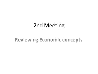 2nd Meeting
Reviewing Economic concepts
 