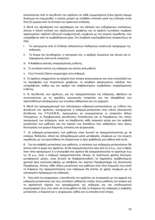 κοινοποιείται από το Διευθυντή του σχολείου σε κάθε συμμετέχοντα ή/και έχοντα νόμιμο
δικαίωμα να ενημερωθεί, ο οποίος μπορεί να υποβάλει ένσταση κατά της επιλογής εντός
δύο (2) ημερών από τη σύνταξη του πρακτικού επιλογής.
3. Μετά την αξιολόγηση των προσφορών και την εξέταση των ενδεχόμενων ενστάσεων,
γίνεται η τελική επιλογή του ταξιδιωτικού γραφείου και το σχολείο συντάσσει σύμβαση
οργανωμένου ταξιδιού (ιδιωτικό συμφωνητικό), σύμφωνα με την κείμενη νομοθεσία, που
υπογράφεται από τα συμβαλλόμενα μέρη. Στη σύμβαση περιλαμβάνονται απαραιτήτως τα
εξής:
i.

Το εγκεκριμένο από το Σύλλογο Διδασκόντων Καθηγητών αναλυτικό πρόγραμμα της
εκδρομής.

ii.

Το όνομα του ξενοδοχείου, η κατηγορία του, ο αριθμός δωματίων και κλινών και οι
παρεχόμενες από αυτό υπηρεσίες.

iii. Η Ασφάλεια αστικής επαγγελματικής ευθύνης.
iv. Το συνολικό κόστος της εκδρομής και κόστος ανά μαθητή.
v. Τους Γενικούς Όρους συμμετοχής στην εκδρομή.
4. Το σχολείο υποχρεούται να αναρτά στον πίνακα ανακοινώσεων και στην ιστοσελίδα του
τις προσφορές των τουριστικών γραφείων, τη σύμβαση οργανωμένου ταξιδιού που
υπογράφτηκε, καθώς και τον αριθμό του ασφαλιστηρίου συμβολαίου επαγγελματικής
ευθύνης.
5. Οι Διευθυντές των σχολείων, για την πραγματοποίηση της εκδρομής, οφείλουν να
συνεννοούνται με τις αρμόδιες οικονομικές υπηρεσίες για την εξασφάλιση των
προϋποθέσεων αποζημίωσης των συνοδών καθηγητών και του αρχηγού.
6. Μετά τον προγραμματισμό των πολυήμερων εκδρομών-μετακινήσεων, με ευθύνη του
Διευθυντή του σχολείου, καταχωρείται η εκδρομή-μετακίνηση στην ειδική ηλεκτρονική
διεύθυνση του Υ.Π.Δ.Β.Μ.Θ., προκειμένου να ενημερώνονται οι υπηρεσίες άλλων
Υπουργείων, οι Περιφερειακές Διευθύνσεις Εκπαίδευσης και οι Περιφέρειες του τόπου
προορισμού των εκδρομών, ώστε να λαμβάνεται κάθε αναγκαίο μέτρο για την ασφαλή
μετακίνηση των μαθητών και την τήρηση των διατάξεων που καθορίζουν τους όρους
λειτουργίας των χώρων διαμονής, εστίασης και ψυχαγωγίας.
7. Οι εκδρομές-μετακινήσεις των μαθητών είναι δυνατό να πραγματοποιούνται με τα
εναέρια, θαλάσσια, οδικά και σιδηροδρομικά μέσα μεταφοράς, σύμφωνα με την κείμενη
νομοθεσία, με την προϋπόθεση ότι πληρούνται οι όροι ασφάλειας για καθένα από αυτά.
8. Για την ασφαλή μετακίνηση των μαθητών, η εκκίνηση των εκδρομών-μετακινήσεων θα
γίνεται από το χώρο του σχολείου, δε θα πραγματοποιείται πριν από τις 6 π.μ., ενώ η άφιξη
στον τόπο προορισμού ή η επιστροφή στο σχολείο θα πραγματοποιείται το αργότερο έως
τις 10 μ.μ., όταν η εκδρομή πραγματοποιείται οδικώς. Σε περίπτωση χρήσης δεύτερου
μεταφορικού μέσου, είναι δυνατό να διαφοροποιηθούν τα παραπάνω προβλεπόμενα
χρονικά όρια εκκίνησης-άφιξης με απόφαση του αιρετού Περιφερειάρχη της Διοικητικής
Περιφέρειας. Επίσης, κάθε είδους μετακίνηση των μαθητών στον τόπο διαμονής τους κατά
τη διάρκεια της πραγματοποίησης των εκδρομών θα γίνεται σε χρόνο σύμφωνο με το
εγκεκριμένο πρόγραμμα της εκδρομής.
9. Πριν από την αναχώρηση, ο Διευθυντής του σχολείου σε συνεργασία με τον αρχηγό της
εκδρομής-μετακίνησης και τους συνοδούς καθηγητές τονίζει στους μαθητές την ανάγκη για
τη σχολαστική τήρηση του προγράμματος της εκδρομής και την υποδειγματική
συμπεριφορά τους, έτσι ώστε να επιτευχθούν σε όλη τη διάρκεια της εκδρομής η ασφαλής
μετακίνηση, η διαμονή και η ψυχαγωγία, καθώς και οι εκπαιδευτικοί στόχοι.

11

 