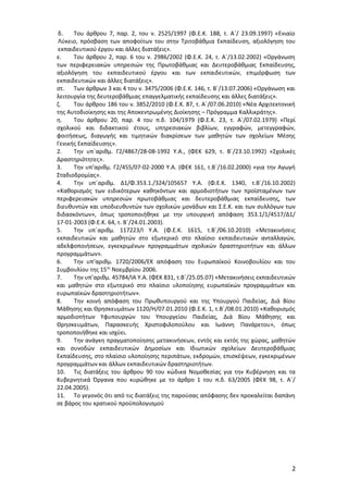 δ.
Του άρθρου 7, παρ. 2, του ν. 2525/1997 (Φ.Ε.Κ. 188, τ. Α΄/ 23.09.1997) «Ενιαίο
Λύκειο, πρόσβαση των αποφοίτων του στην Τριτοβάθμια Εκπαίδευση, αξιολόγηση του
εκπαιδευτικού έργου και άλλες διατάξεις».
ε.
Του άρθρου 2, παρ. 6 του ν. 2986/2002 (Φ.Ε.Κ. 24, τ. Α΄/13.02.2002) «Οργάνωση
των περιφερειακών υπηρεσιών της Πρωτοβάθμιας και Δευτεροβάθμιας Εκπαίδευσης,
αξιολόγηση του εκπαιδευτικού έργου και των εκπαιδευτικών, επιμόρφωση των
εκπαιδευτικών και άλλες διατάξεις».
στ. Των άρθρων 3 και 4 του ν. 3475/2006 (Φ.Ε.Κ. 146, τ. Β΄/13.07.2006) «Οργάνωση και
λειτουργία της δευτεροβάθμιας επαγγελματικής εκπαίδευσης και άλλες διατάξεις».
ζ.
Του άρθρου 186 του ν. 3852/2010 (Φ.Ε.Κ. 87, τ. Α΄/07.06.2010) «Νέα Αρχιτεκτονική
της Αυτοδιοίκησης και της Αποκεντρωμένης Διοίκησης – Πρόγραμμα Καλλικράτης».
η.
Του άρθρου 20, παρ. 4 του π.δ. 104/1979 (Φ.Ε.Κ. 23, τ. Α΄/07.02.1979) «Περί
σχολικού και διδακτικού έτους, υπηρεσιακών βιβλίων, εγγραφών, μετεγγραφών,
φοιτήσεως, διαγωγής και τιμητικών διακρίσεων των μαθητών των σχολείων Μέσης
Γενικής Εκπαίδευσης».
2.
Την υπ΄αριθμ. Γ2/4867/28-08-1992 Υ.Α., (ΦΕΚ 629, τ. Β΄/23.10.1992) «Σχολικές
Δραστηριότητες».
3.
Την υπ’αριθμ. Γ2/455/07-02-2000 Υ.Α. (ΦΕΚ 161, τ.Β΄/16.02.2000) «για την Αγωγή
Σταδιοδρομίας».
4.
Την υπ΄αριθμ. Δ1/Φ.353.1./324/105657 Υ.Α. (Φ.Ε.Κ. 1340, τ.Β΄/16.10.2002)
«Καθορισμός των ειδικότερων καθηκόντων και αρμοδιοτήτων των προϊσταμένων των
περιφερειακών υπηρεσιών πρωτοβάθμιας και δευτεροβάθμιας εκπαίδευσης, των
διευθυντών και υποδιευθυντών των σχολικών μονάδων και Σ.Ε.Κ. και των συλλόγων των
διδασκόντων», όπως τροποποιήθηκε με την υπουργική απόφαση 353.1/1/4517/Δ1/
17-01-2003 (Φ.Ε.Κ. 64, τ. Β΄/24.01.2003).
5.
Την υπ΄αριθμ. 117223/Ι Υ.Α. (Φ.Ε.Κ. 1615, τ.Β΄/06.10.2010) «Μετακινήσεις
εκπαιδευτικών και μαθητών στο εξωτερικό στο πλαίσιο εκπαιδευτικών ανταλλαγών,
αδελφοποιήσεων, εγκεκριμένων προγραμμάτων σχολικών δραστηριοτήτων και άλλων
προγραμμάτων».
6.
Την υπ’αριθμ. 1720/2006/ΕΚ απόφαση του Ευρωπαϊκού Κοινοβουλίου και του
Συμβουλίου της 15ης Νοεμβρίου 2006.
7.
Την υπ’αριθμ. 45784/ΙΑ Υ.Α. (ΦΕΚ 831, τ.Β΄/25.05.07) «Μετακινήσεις εκπαιδευτικών
και μαθητών στο εξωτερικό στο πλαίσιο υλοποίησης ευρωπαϊκών προγραμμάτων και
ευρωπαϊκών δραστηριοτήτων».
8.
Την κοινή απόφαση του Πρωθυπουργού και της Υπουργού Παιδείας, Διά Βίου
Μάθησης και Θρησκευμάτων 1120/Η/07.01.2010 (Φ.Ε.Κ. 1, τ.Β΄/08.01.2010) «Καθορισμός
αρμοδιοτήτων Υφυπουργών του Υπουργείου Παιδείας, Διά Βίου Μάθησης και
Θρησκευμάτων, Παρασκευής Χριστοφιλοπούλου και Ιωάννη Πανάρετου», όπως
τροποποιήθηκε και ισχύει.
9.
Την ανάγκη πραγματοποίησης μετακινήσεων, εντός και εκτός της χώρας, μαθητών
και συνοδών εκπαιδευτικών Δημοσίων και Ιδιωτικών σχολείων Δευτεροβάθμιας
Εκπαίδευσης, στο πλαίσιο υλοποίησης περιπάτων, εκδρομών, επισκέψεων, εγκεκριμένων
προγραμμάτων και άλλων εκπαιδευτικών δραστηριοτήτων.
10. Τις διατάξεις του άρθρου 90 του κώδικα Νομοθεσίας για την Κυβέρνηση και τα
Κυβερνητικά Όργανα που κυρώθηκε με το άρθρο 1 του π.δ. 63/2005 (ΦΕΚ 98, τ. Α΄/
22.04.2005).
11. Το γεγονός ότι από τις διατάξεις της παρούσας απόφασης δεν προκαλείται δαπάνη
σε βάρος του κρατικού προϋπολογισμού

2

 