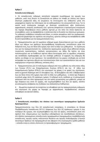 Άρθρο 2
Εκπαιδευτικές Εκδρομές
1. Οι εκπαιδευτικές εκδρομές αποτελούν αναγκαίο συμπλήρωμα της αγωγής των
μαθητών, γιατί τους δίνουν τη δυνατότητα να έρθουν σε επαφή με τόπους που έχουν
ιδιαίτερη μορφωτική αξία, να γνωρίσουν τα επιτεύγματα του ανθρώπου μέσα στη
μακροχρόνια πορεία του πολιτισμού και να καλλιεργήσουν την κοινωνικότητά τους. Για το
σκοπό αυτό επιλέγονται περιοχές με ιδιαίτερη εκπαιδευτική αξία (πολιτιστική,
αρχαιολογική, ιστορική, οικολογική), ενώ κρίνεται απαραίτητη η προηγούμενη ενημέρωση
και παροχή πληροφοριών στους μαθητές σχετικά με τον τόπο τον οποίο πρόκειται να
επισκεφθούν, ώστε να εξασφαλίζεται η απόκτηση όσο το δυνατόν πιο πλούσιων εμπειριών.
Τις εκδρομές επιβάλλουν εκπαιδευτικοί λόγοι, οι οποίοι απορρέουν από τον παιδαγωγικόμορφωτικό χαρακτήρα του σχολείου και επομένως, κρίνεται σκόπιμο να καταβάλλεται κάθε
δυνατή προσπάθεια για την πραγματοποίησή τους.
2. Πραγματοποιείται μία (1) ημερήσια εκδρομή χωρίς διανυκτέρευση για τους μαθητές
όλων των τάξεων των σχολείων Δευτεροβάθμιας Εκπαίδευσης, οποτεδήποτε μέσα στο
διδακτικό έτος, έως και δέκα (10) ημέρες πριν από τη λήξη των μαθημάτων. Σε περίπτωση
που για την πραγματοποίησή της επιλέγονται οργανωμένοι χώροι όπως αθλητικά κέντρα,
τουριστικές εγκαταστάσεις, παιδικές κατασκηνώσεις και άλλα, θα πρέπει να είναι
πιστοποιημένοι και να διαθέτουν σχετική άδεια λειτουργίας από τις αρμόδιες υπηρεσίες
και κατάλληλες προδιαγραφές για την υποδοχή μαθητών. Ο αρχηγός της εκδρομής θα
πρέπει να ελέγχει εκ των προτέρων την καταλληλότητα του χώρου υποδοχής και να ζητά
αντίγραφα των σχετικών αδειών και πιστοποιητικών τόσο των εγκαταστάσεων όσο και των
παρεχόμενων υπηρεσιών (άθλησης, εστίασης κλπ.).
3. Πραγματοποιείται μία (1) πολυήμερη εκδρομή από τους μαθητές της τελευταίας τάξης
των Γενικών (ΓΕ.Λ.) και Επαγγελματικών Λυκείων (ΕΠΑ.Λ.) και της Β΄ τάξης των
Επαγγελματικών Σχολών (ΕΠΑ.Σ.) στο εσωτερικό της χώρας ή σε χώρες του εξωτερικού,
κατά το χρονικό διάστημα από 15 Οκτωβρίου έως 18 Δεκεμβρίου και από 1 Φεβρουαρίου
έως και δέκα πέντε (15) ημέρες πριν από τη λήξη των μαθημάτων, η οποία έχει διάρκεια
συνολικά μέχρι πέντε (5) εργάσιμες ημέρες. Η εκδρομή αυτή, ανάλογα με τη χιλιομετρική
απόσταση από τον τόπο προορισμού και τον τρόπο μετακίνησης των μαθητών, μπορεί να
έχει διάρκεια έως επτά (7) ημέρες, εάν συμπεριληφθούν έως δύο (2) αργίες, κατόπιν
αιτιολογημένης απόφασης του Συλλόγου των Διδασκόντων Καθηγητών.
4. Θεωρείται σημαντικό να ενισχύεται το ενδιαφέρον για την πραγματοποίηση εκδρομών
στο εσωτερικό της χώρας σε περιοχές με αρχαιολογικό, περιβαλλοντικό, ιστορικό
ενδιαφέρον και φυσικό κάλλος.
Άρθρο 3
Ι. Εκπαιδευτικές επισκέψεις στο πλαίσιο των καινοτόμων προγραμμάτων Σχολικών
δραστηριοτήτων
Πραγματοποιούνται έως δύο (2) εκπαιδευτικές επισκέψεις, ή επισκέψεις σε Κέντρα
Περιβαλλοντικής Εκπαίδευσης (Κ.Π.Ε.) διάρκειας έως δύο (2) εργάσιμων ημερών ή έως
τεσσάρων (4) ημερών, εάν συμπεριληφθούν έως δύο (2) αργίες, οποτεδήποτε μέσα στο
σχολικό έτος -εξαιρουμένων των περιόδων ενδοσχολικών και πανελλαδικών εξετάσεων-,
στο πλαίσιο εγκεκριμένων εκπαιδευτικών προγραμμάτων (προγραμμάτων περιβαλλοντικής
εκπαίδευσης, αγωγής υγείας, πολιτιστικών θεμάτων και αγωγής σταδιοδρομίας ή λοιπών
καινοτόμων δράσεων και προγραμμάτων) και αφορούν στη συγκεκριμένη ομάδα μαθητών
– εκπαιδευτικών οι οποίοι υλοποιούν τα προαναφερόμενα προγράμματα.

4

 