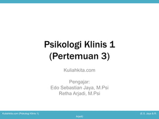 Psikologi Klinis 1 
(Pertemuan 3) 
Kuliahkita.com 
Pengajar: 
Edo Sebastian Jaya, M.Psi 
Retha Arjadi, M.Psi 
Kuliahkita.com (Psikologi Klinis 1) (E.S. Jaya & R. 
Arjadi) 
 
