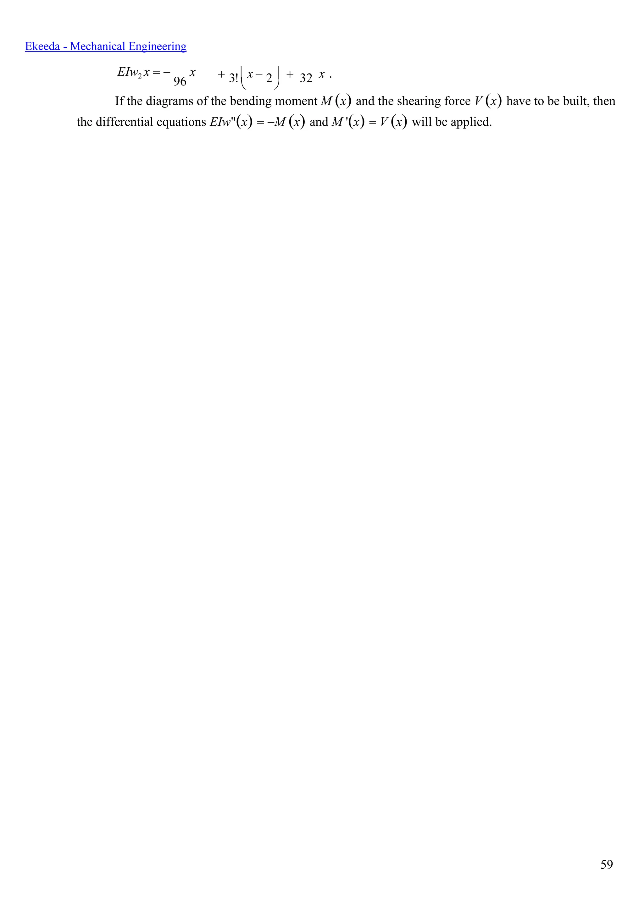 59
Ekeeda - Mechanical Engineering
EIw2 x = −
96
x +  x −  + x .3! 2 32
 
If the diagrams of the bending moment M (x) and the shearing force V (x) have to be built, then
the differential equations EIw"(x) = −M (x) and М '(x) = V (x) will be applied.
 