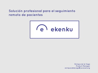 Solución profesional para el seguimiento
remoto de pacientes
Enrique de la Vega
Product Manager
enrique.delavega@eurecat.org
 