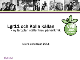Lgr11 och Kolla källan   - ny läroplan ställer krav på källkritik Ekerö 24 februari 2011 
