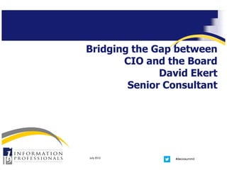 Bridging the Gap between
       CIO and the Board
              David Ekert
        Senior Consultant




July 2012        #deciosummit
 